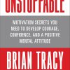 Unstoppable: Motivation Secrets You Need to Develop Courage, Confidence and A Positive Mental Attitude