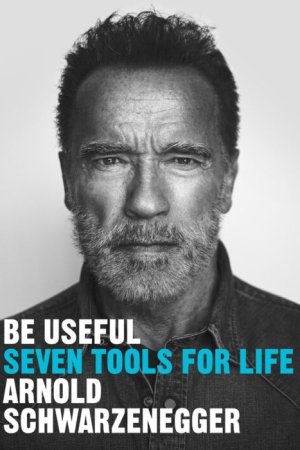 Be Useful-Seven Tools For Life by  Arnold Schwarzenegger