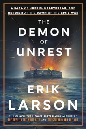 Demon of Unrest: A Saga of Hubris, Heartbreak, and Heroism at the Dawn of the Civil War by 	Erik Larson