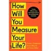 How Will Your Measure Your Life by Clayton M. Christensen, James Allworth, Karen Dillon
