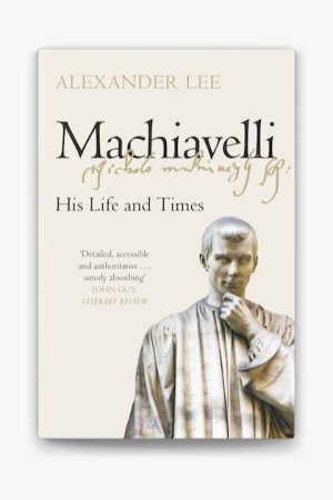 Machiavelli: His Life and Times by Alexander Lee